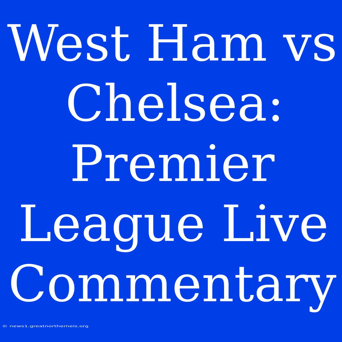 West Ham Vs Chelsea: Premier League Live Commentary