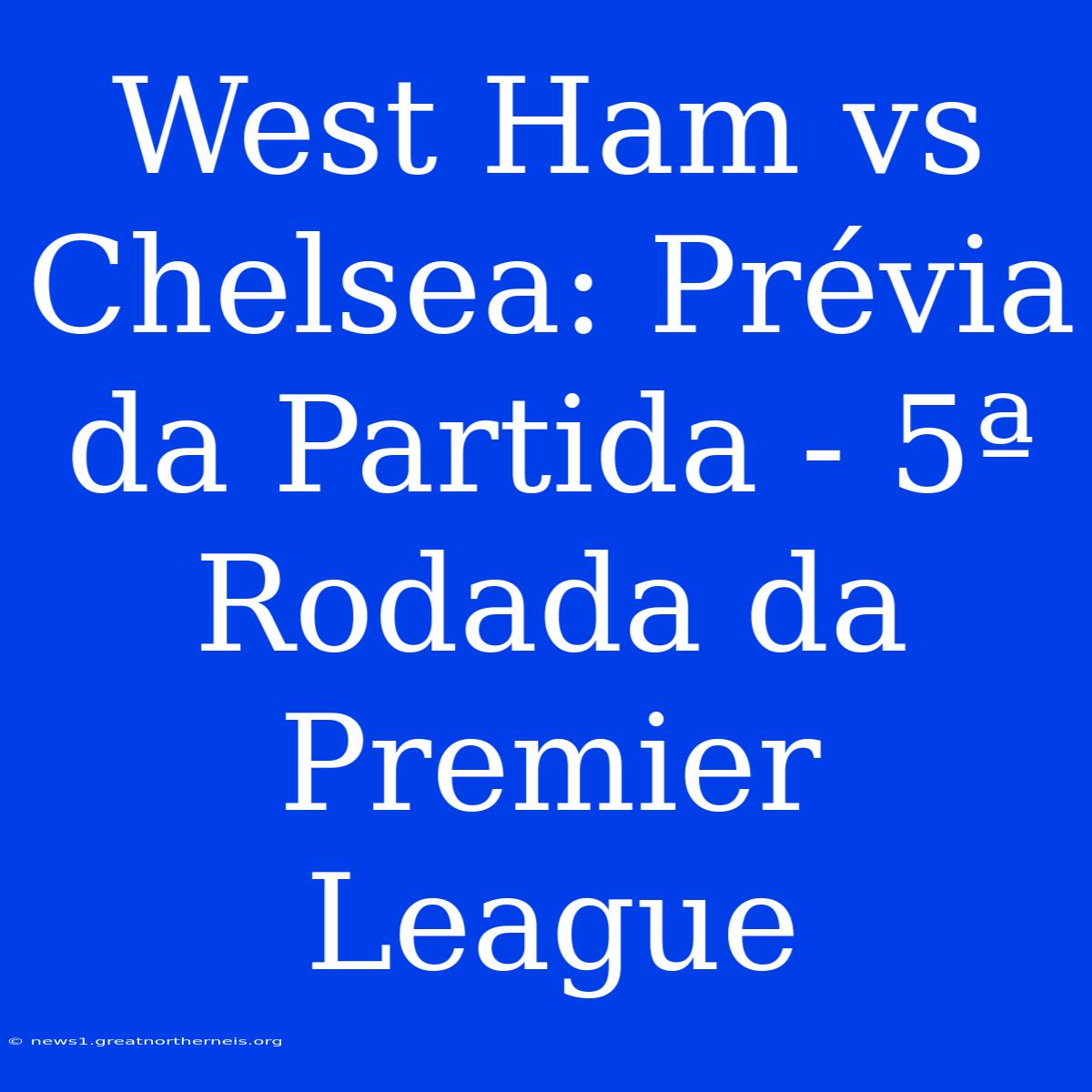 West Ham Vs Chelsea: Prévia Da Partida - 5ª Rodada Da Premier League