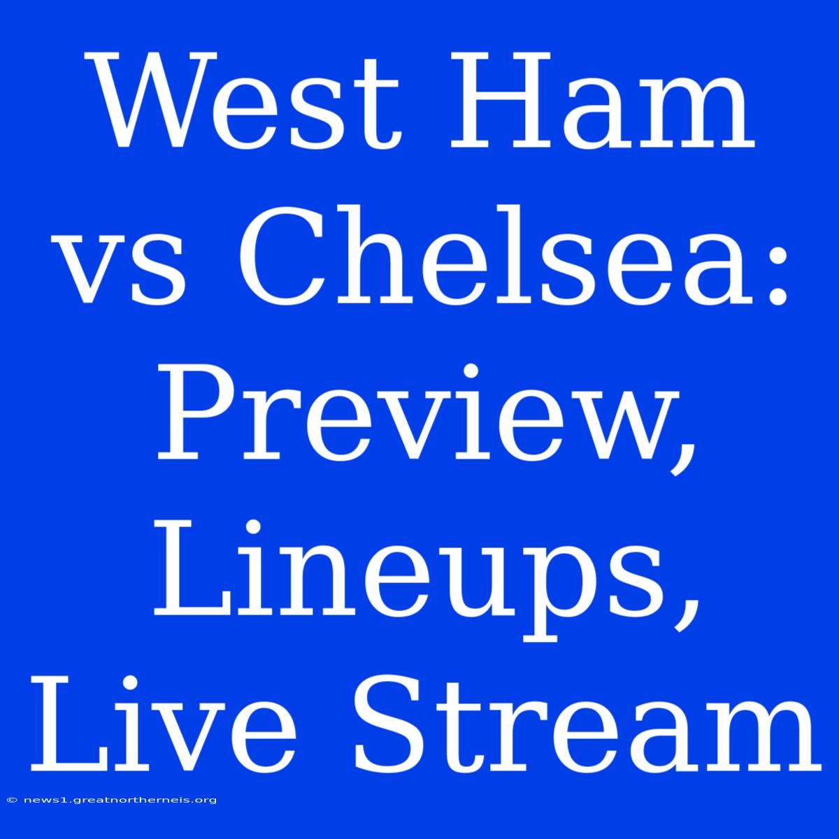 West Ham Vs Chelsea: Preview, Lineups, Live Stream