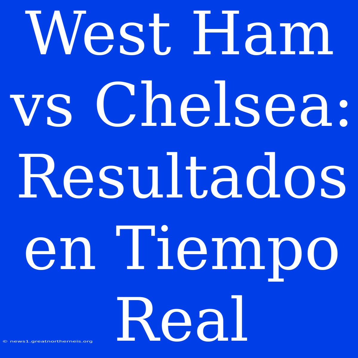 West Ham Vs Chelsea: Resultados En Tiempo Real