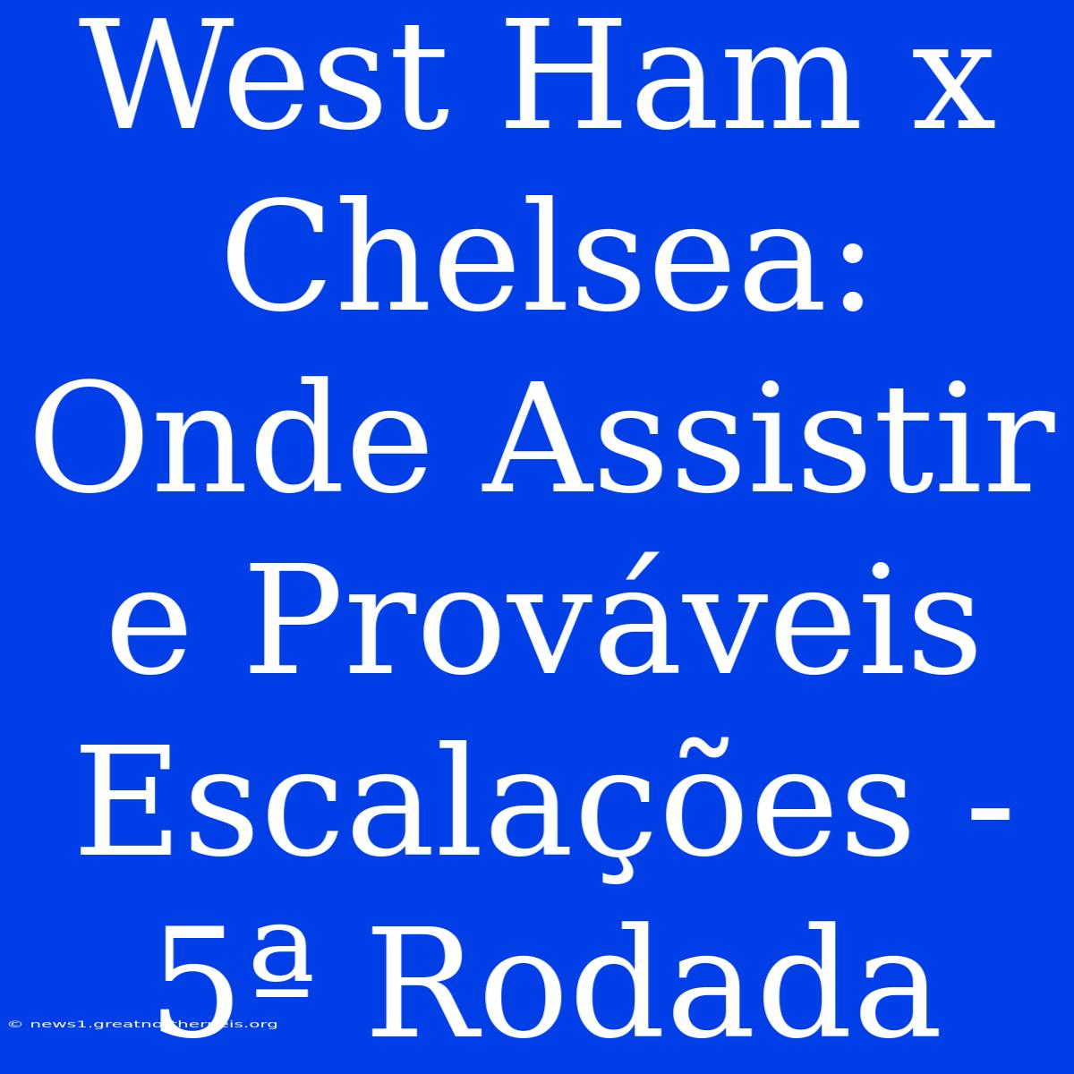 West Ham X Chelsea: Onde Assistir E Prováveis Escalações - 5ª Rodada