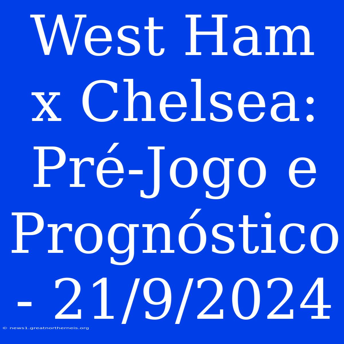 West Ham X Chelsea: Pré-Jogo E Prognóstico - 21/9/2024