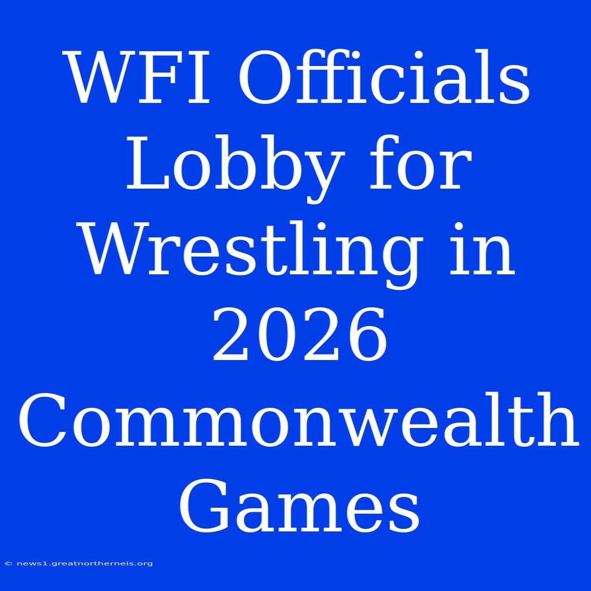 WFI Officials Lobby For Wrestling In 2026 Commonwealth Games