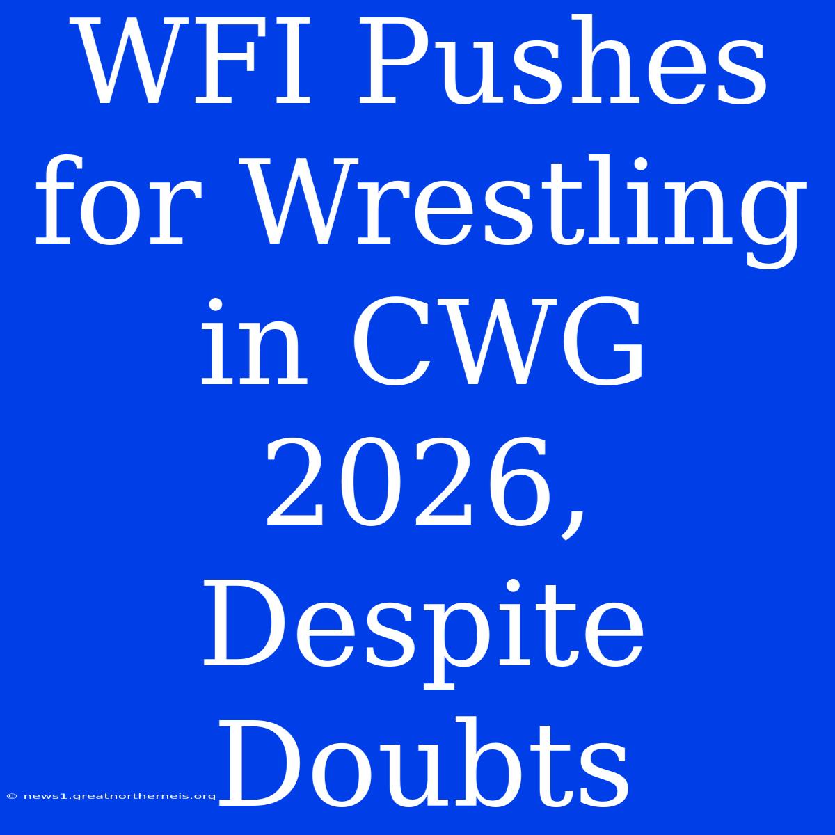 WFI Pushes For Wrestling In CWG 2026, Despite Doubts