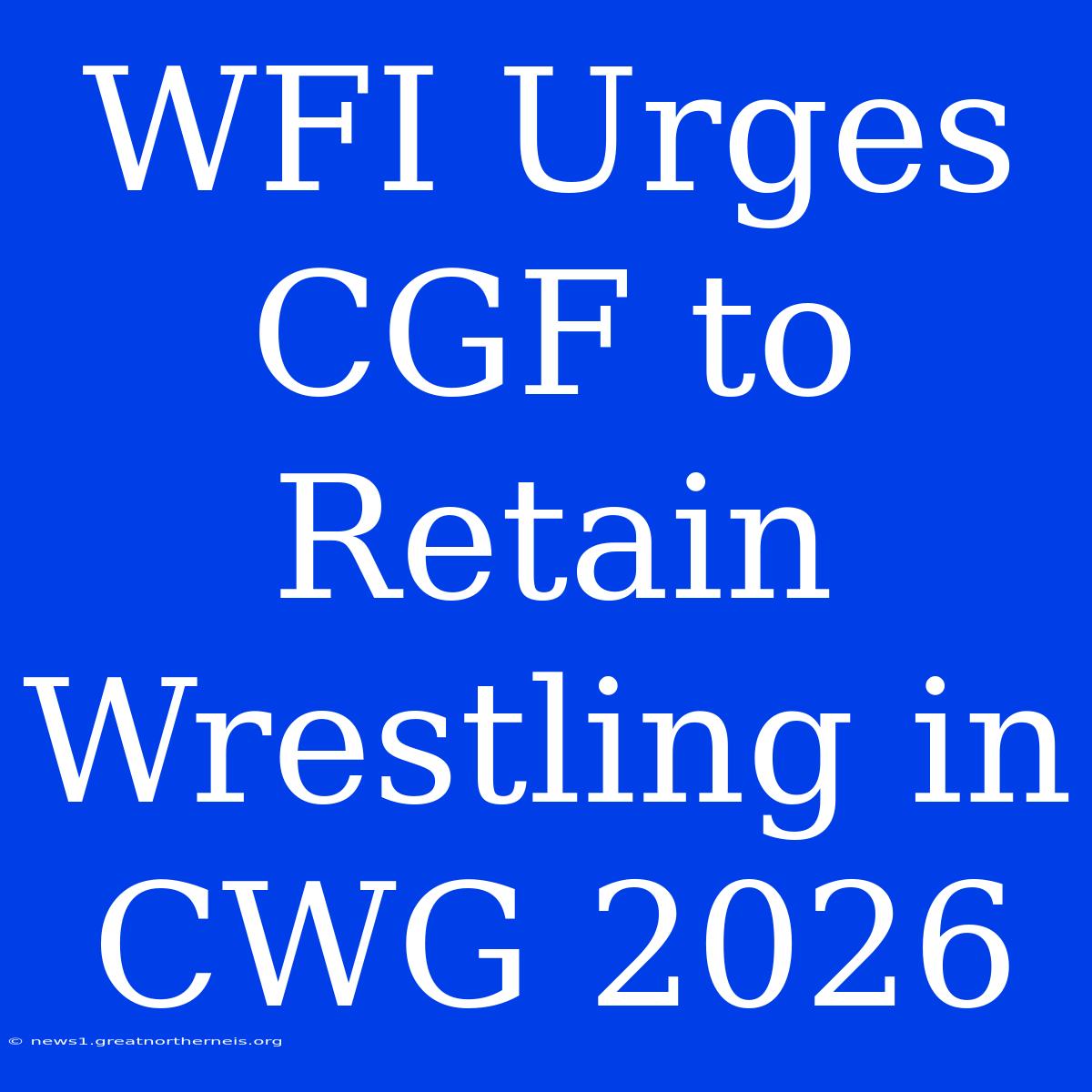 WFI Urges CGF To Retain Wrestling In CWG 2026