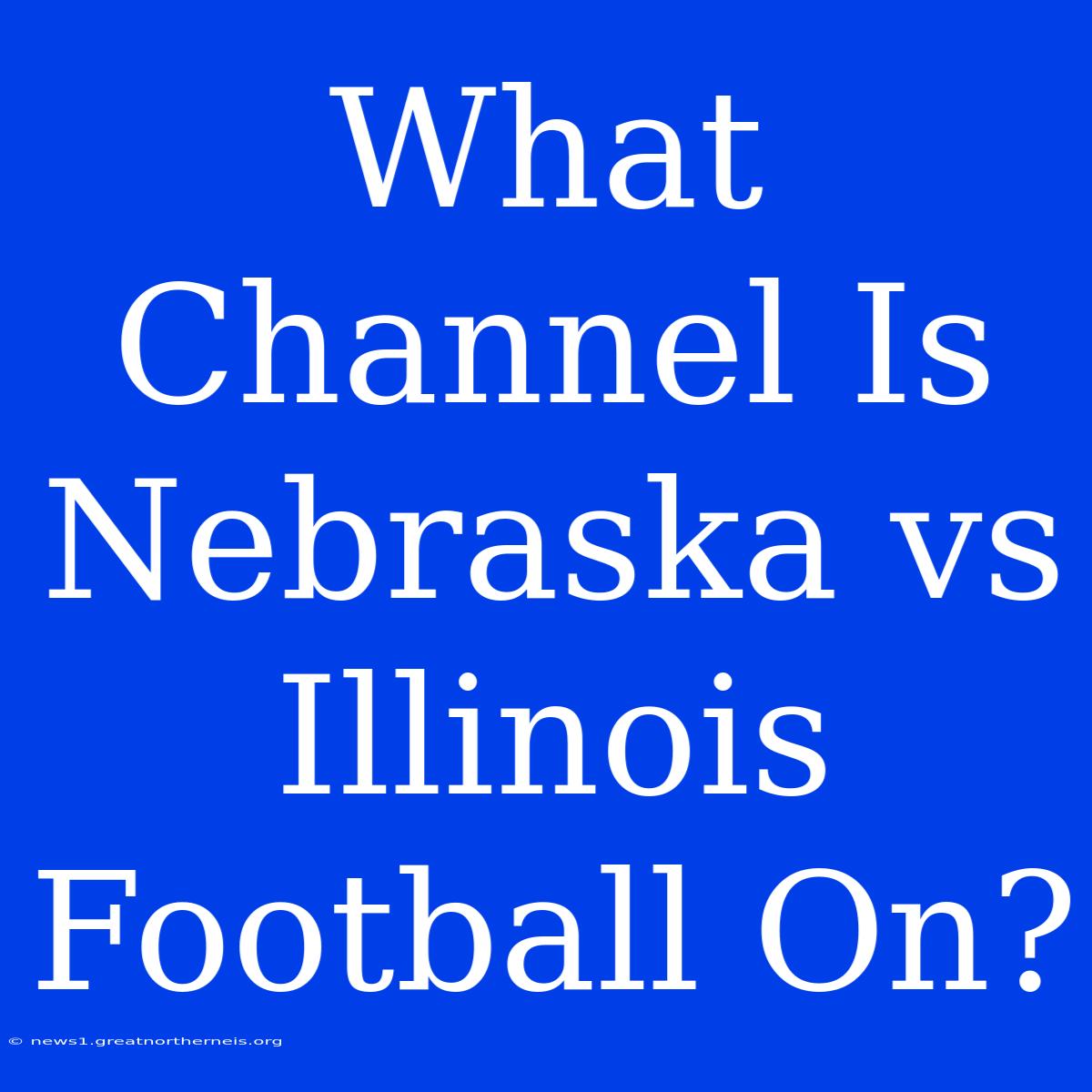 What Channel Is Nebraska Vs Illinois Football On?