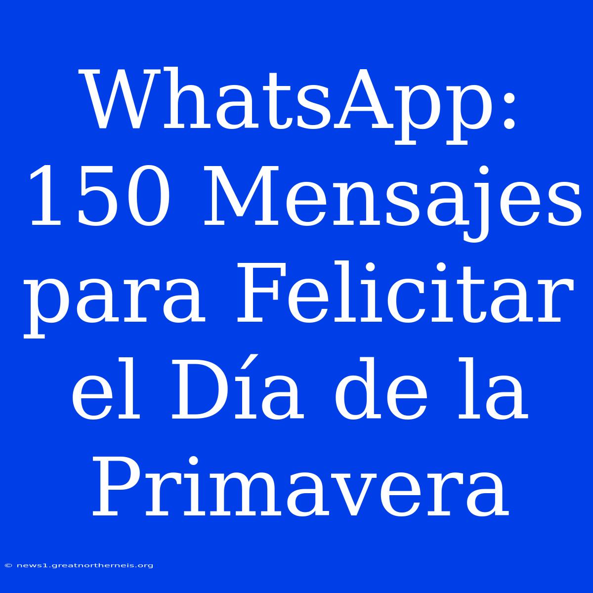 WhatsApp: 150 Mensajes Para Felicitar El Día De La Primavera