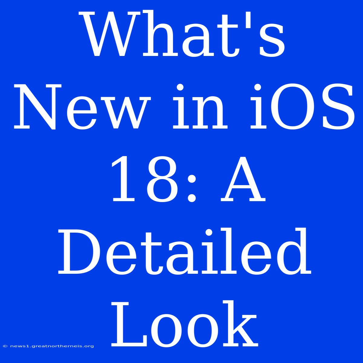 What's New In IOS 18: A Detailed Look