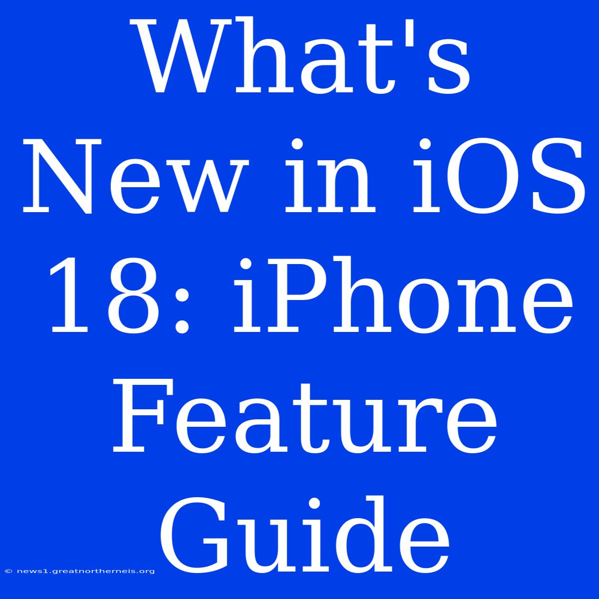 What's New In IOS 18: IPhone Feature Guide