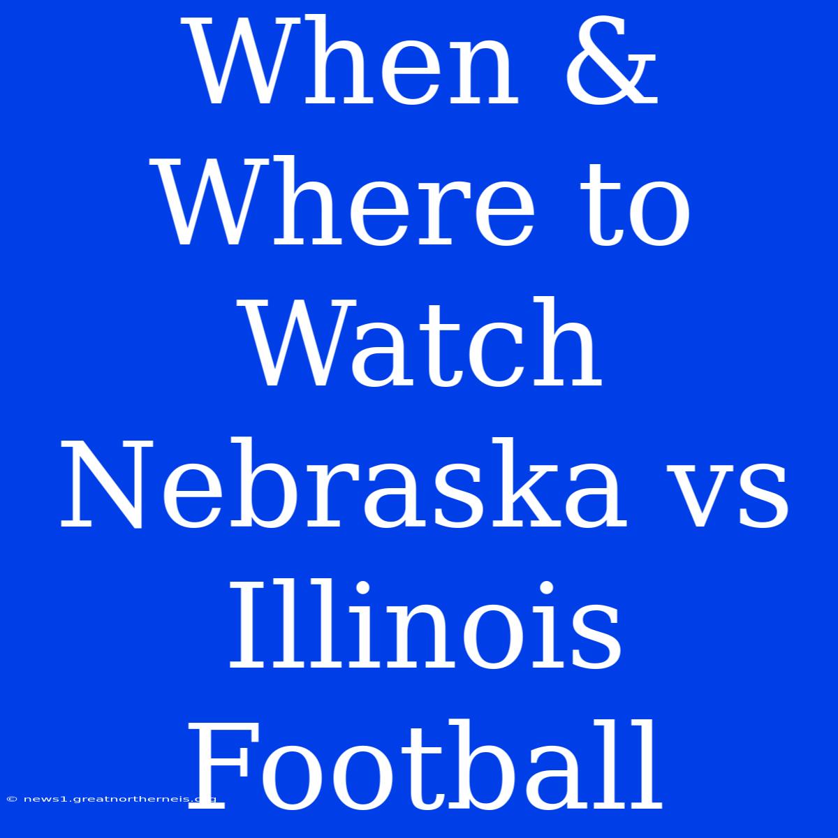 When & Where To Watch Nebraska Vs Illinois Football