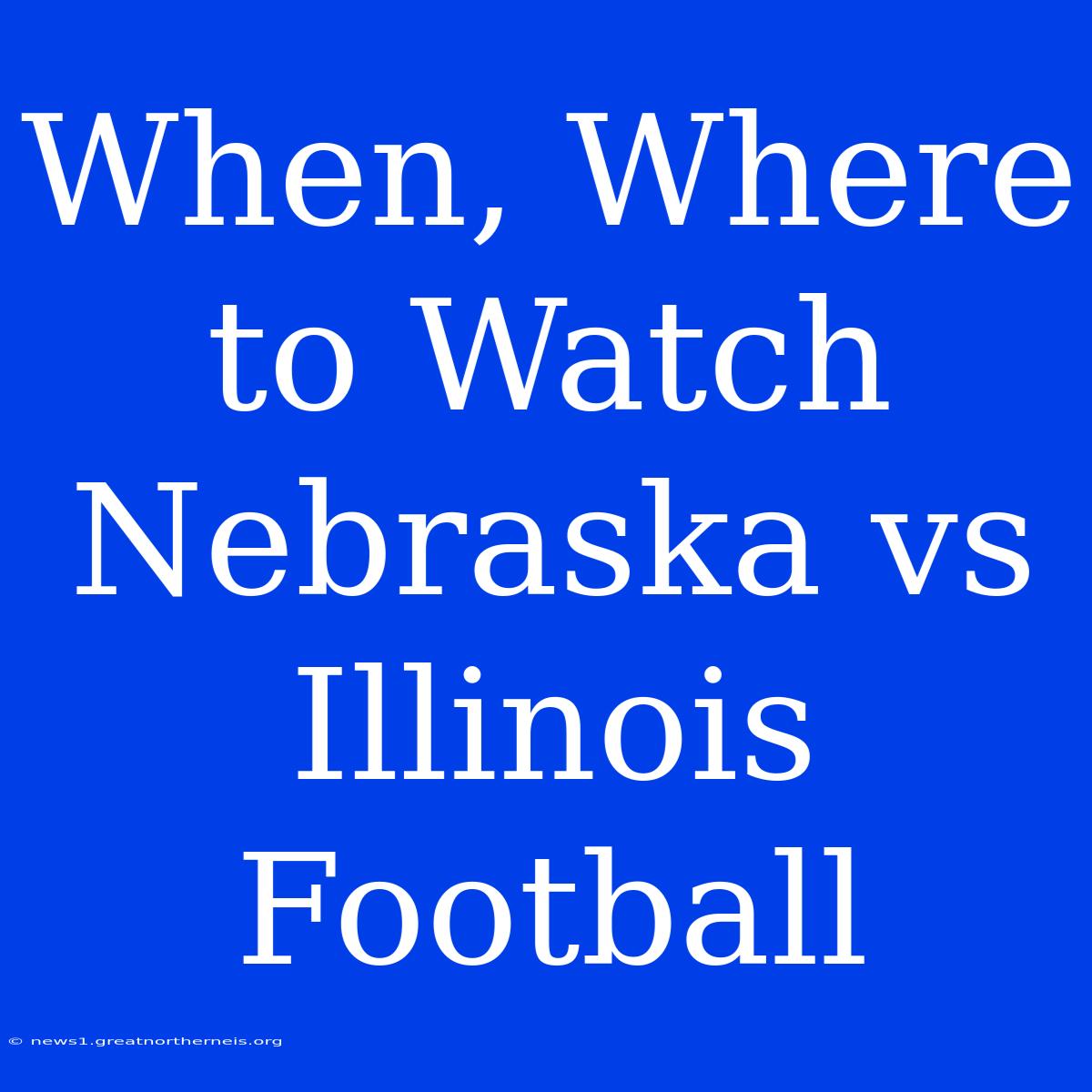 When, Where To Watch Nebraska Vs Illinois Football