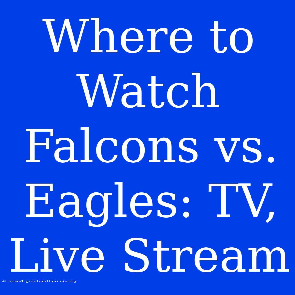 Where To Watch Falcons Vs. Eagles: TV, Live Stream