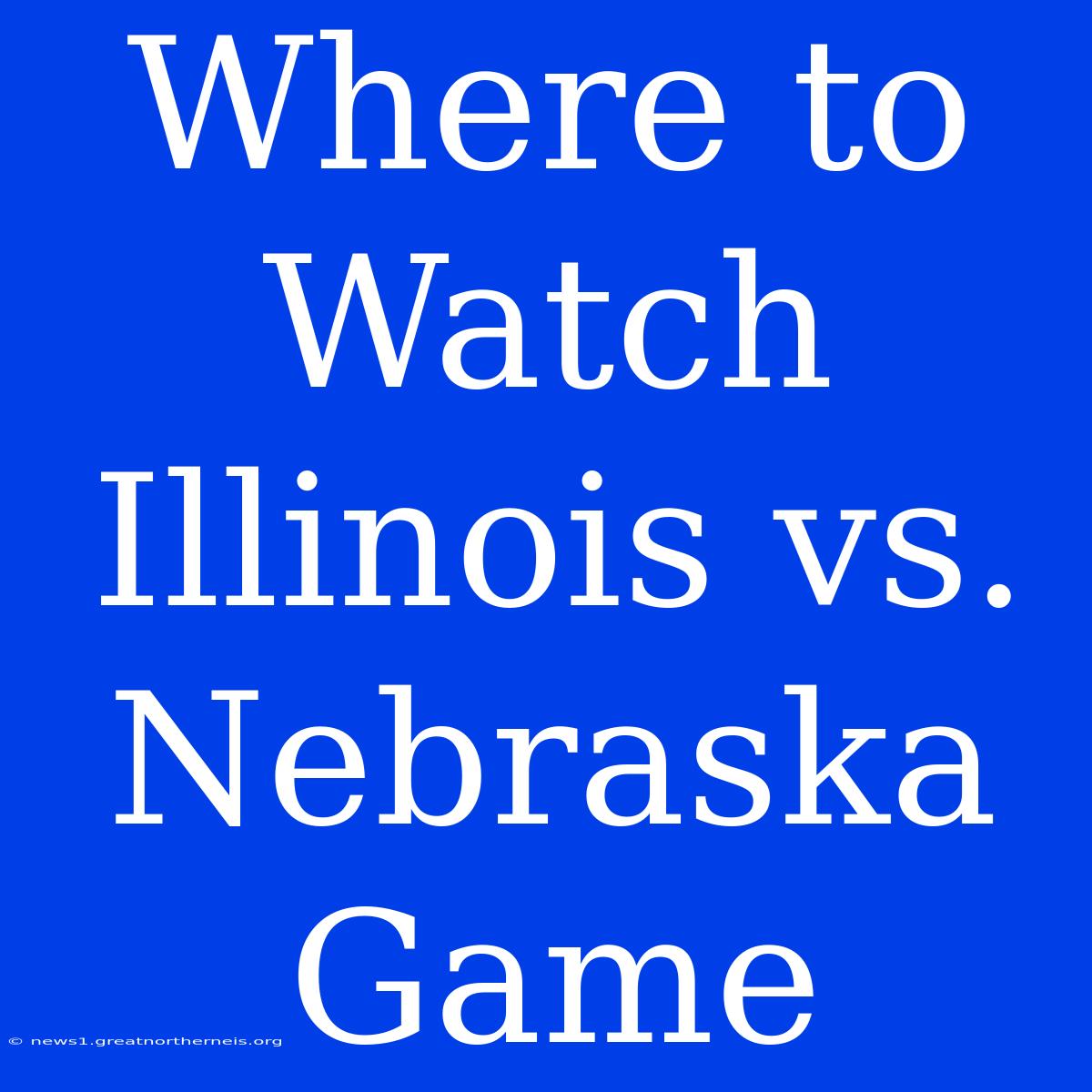 Where To Watch Illinois Vs. Nebraska Game