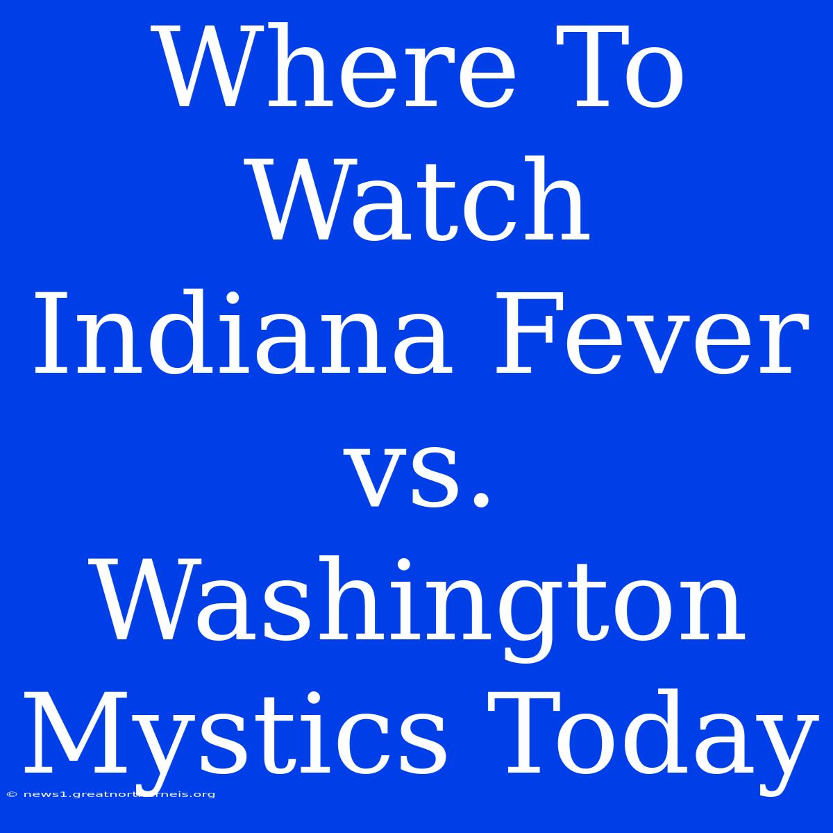 Where To Watch Indiana Fever Vs. Washington Mystics Today