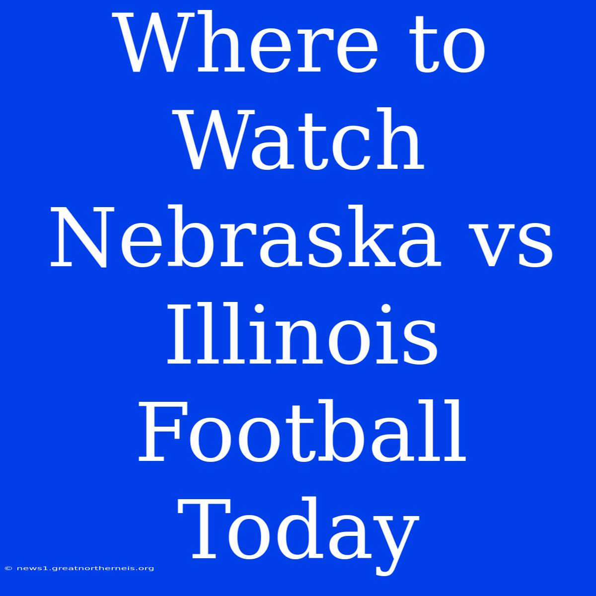 Where To Watch Nebraska Vs Illinois Football Today