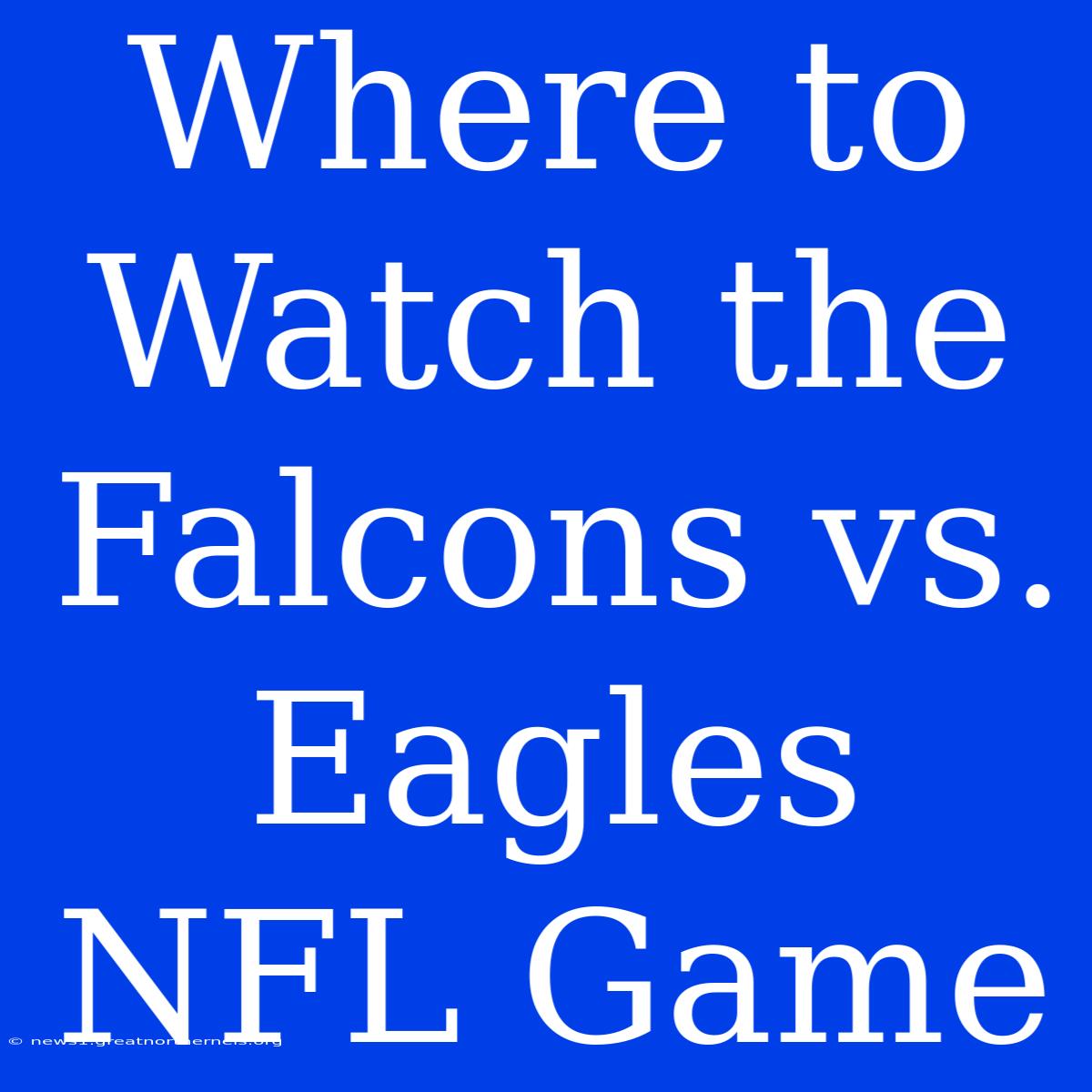 Where To Watch The Falcons Vs. Eagles NFL Game