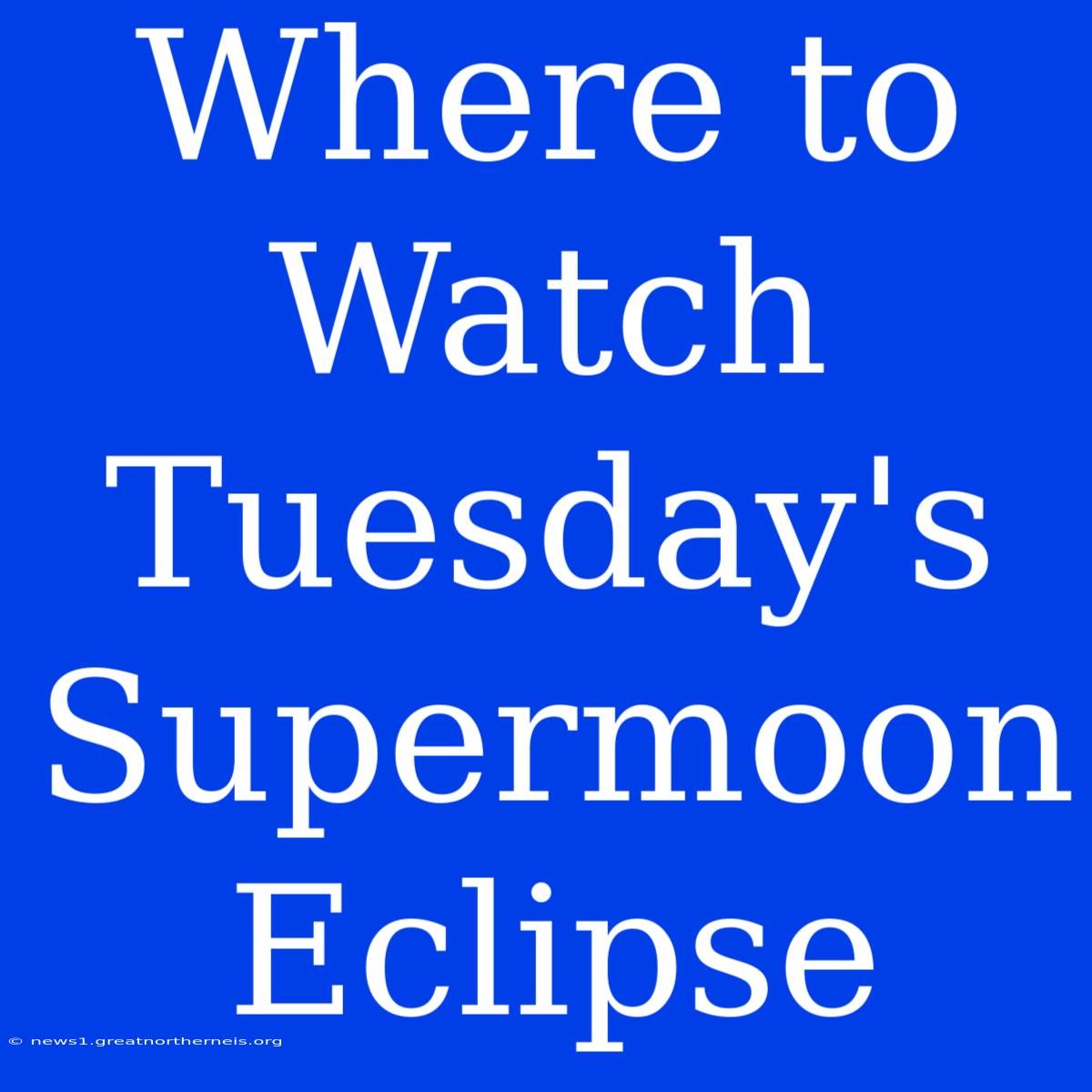 Where To Watch Tuesday's Supermoon Eclipse