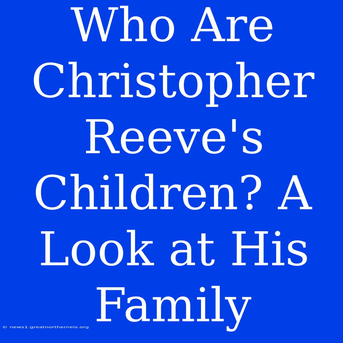 Who Are Christopher Reeve's Children? A Look At His Family