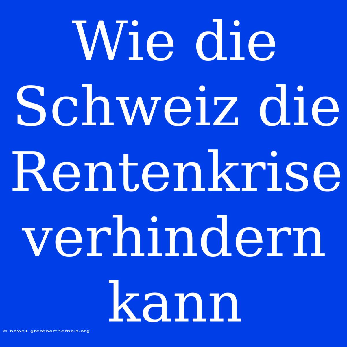 Wie Die Schweiz Die Rentenkrise Verhindern Kann