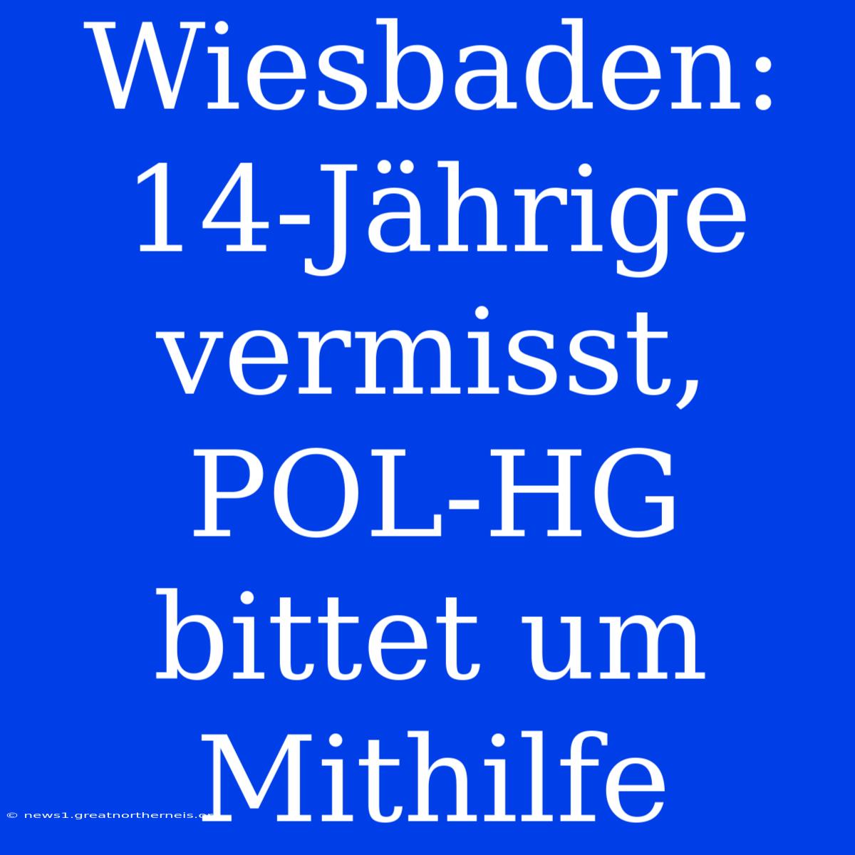 Wiesbaden: 14-Jährige Vermisst, POL-HG Bittet Um Mithilfe