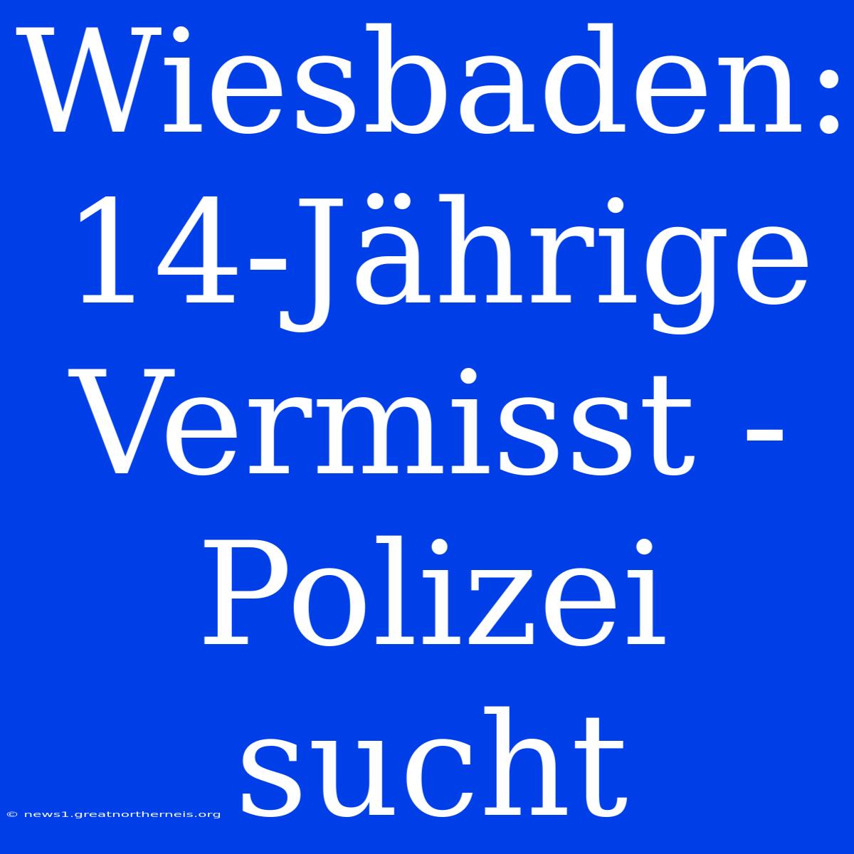 Wiesbaden: 14-Jährige Vermisst - Polizei Sucht