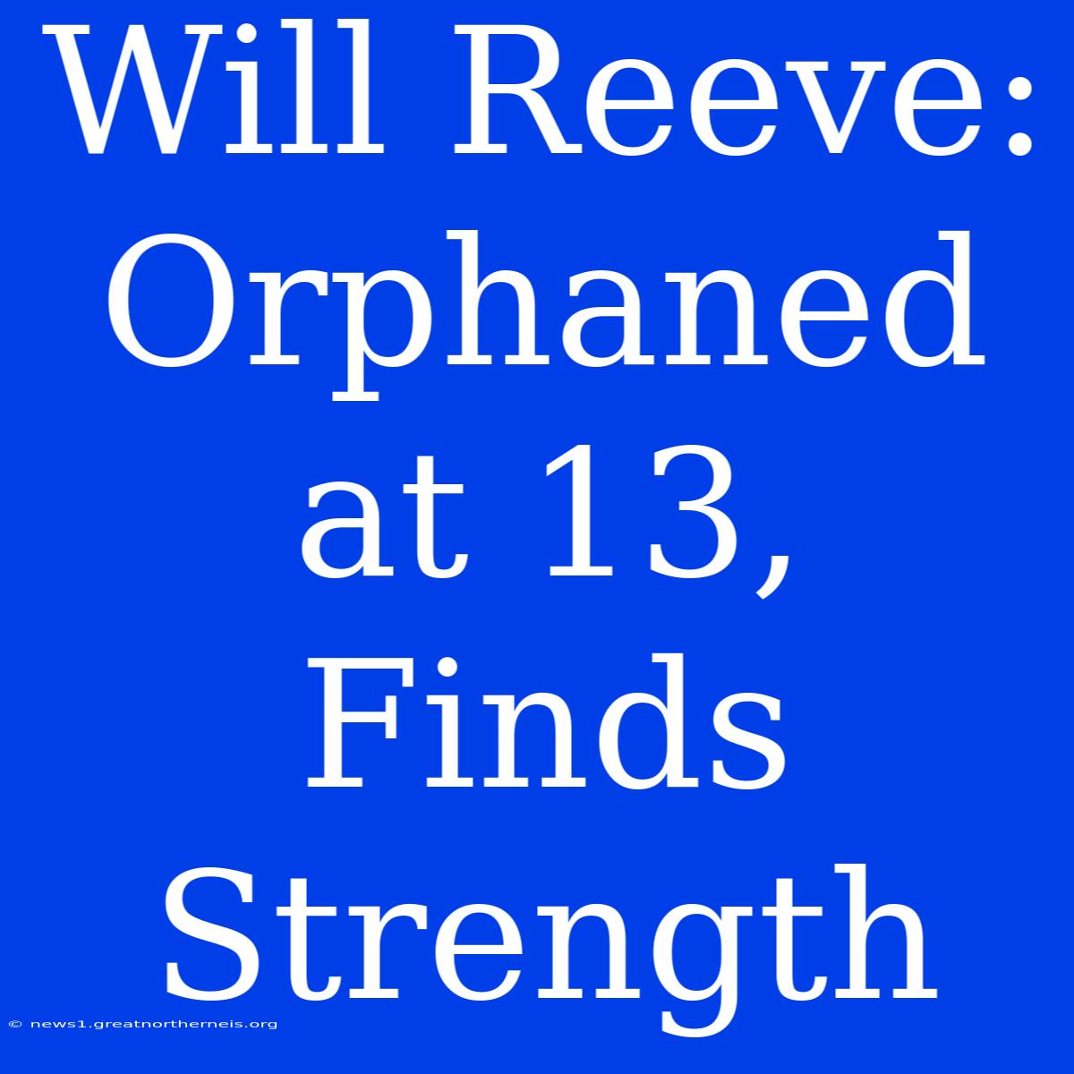 Will Reeve:  Orphaned At 13, Finds Strength