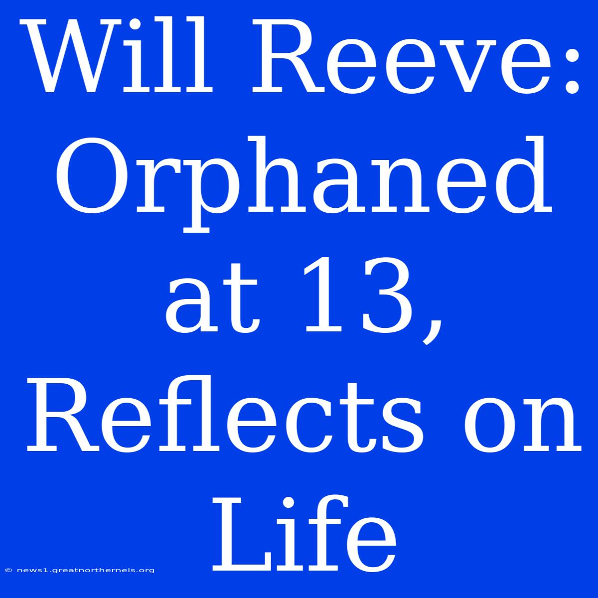 Will Reeve: Orphaned At 13, Reflects On Life