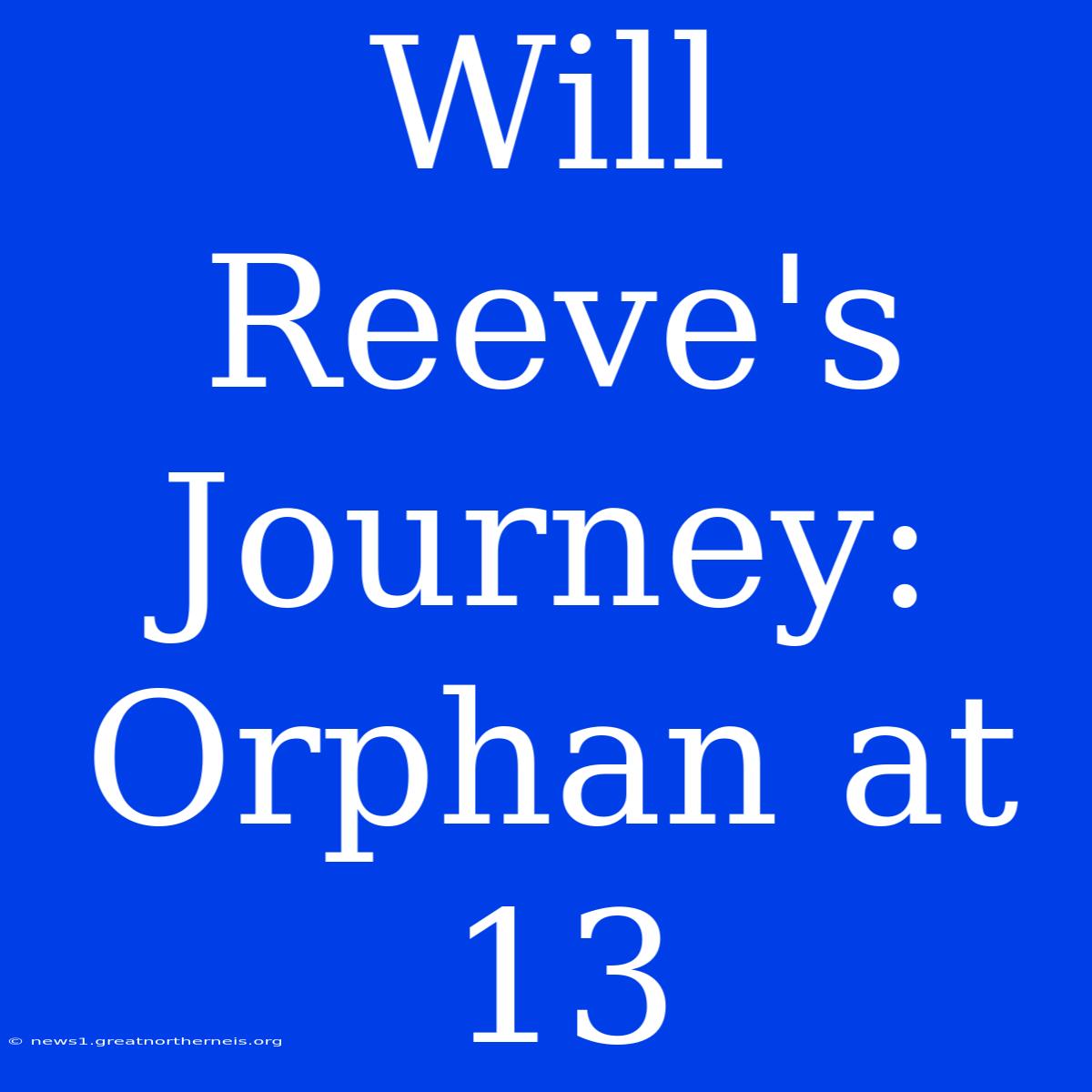 Will Reeve's Journey:  Orphan At 13