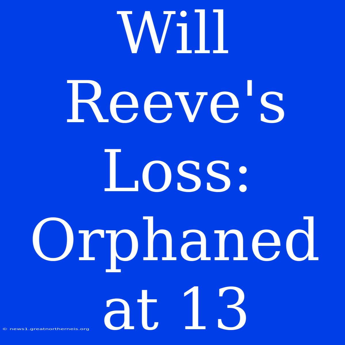 Will Reeve's Loss: Orphaned At 13