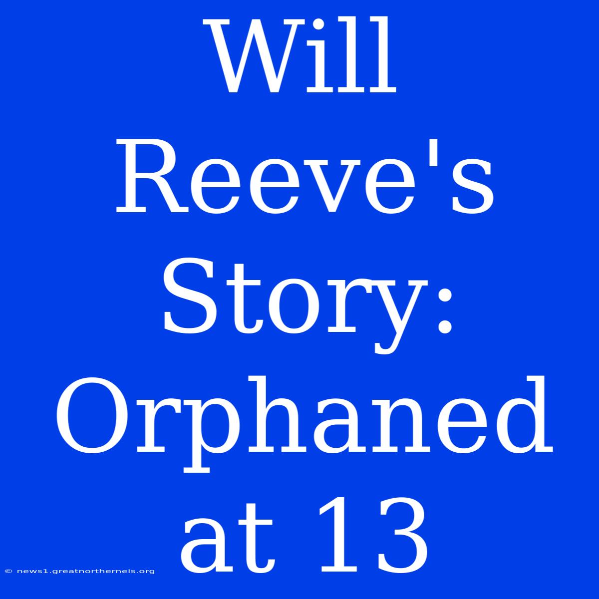 Will Reeve's Story: Orphaned At 13