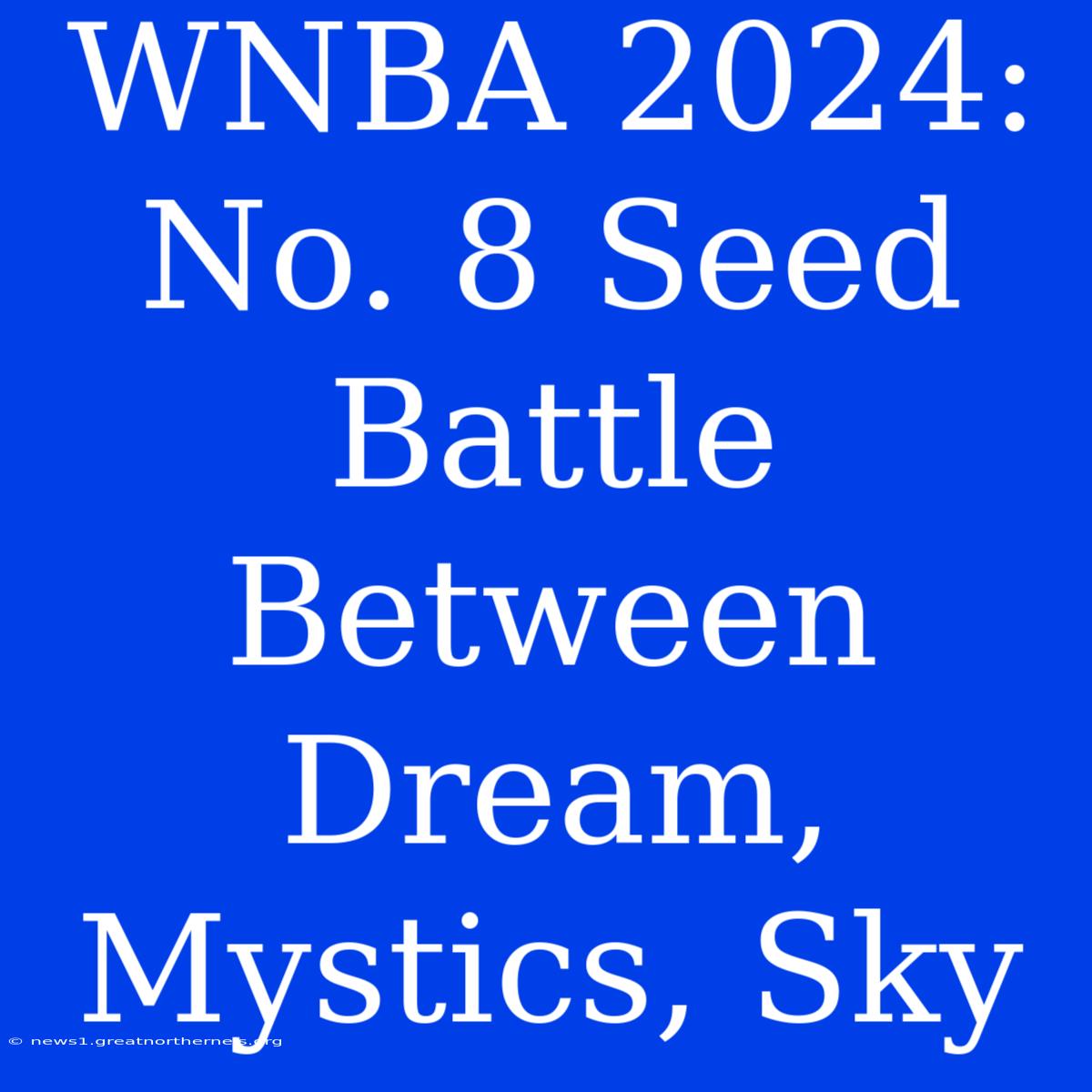 WNBA 2024: No. 8 Seed Battle Between Dream, Mystics, Sky