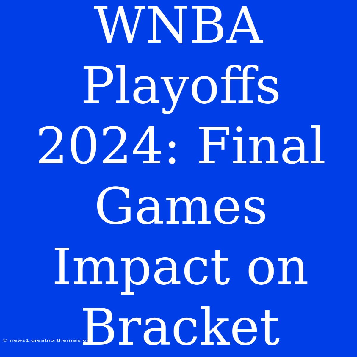 WNBA Playoffs 2024: Final Games Impact On Bracket