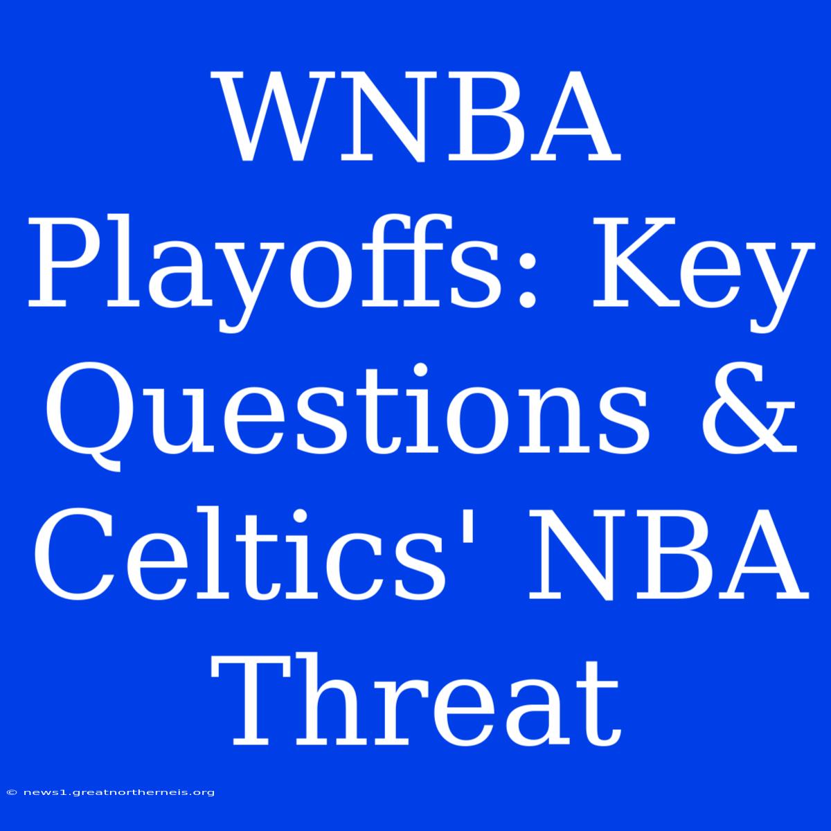 WNBA Playoffs: Key Questions & Celtics' NBA Threat