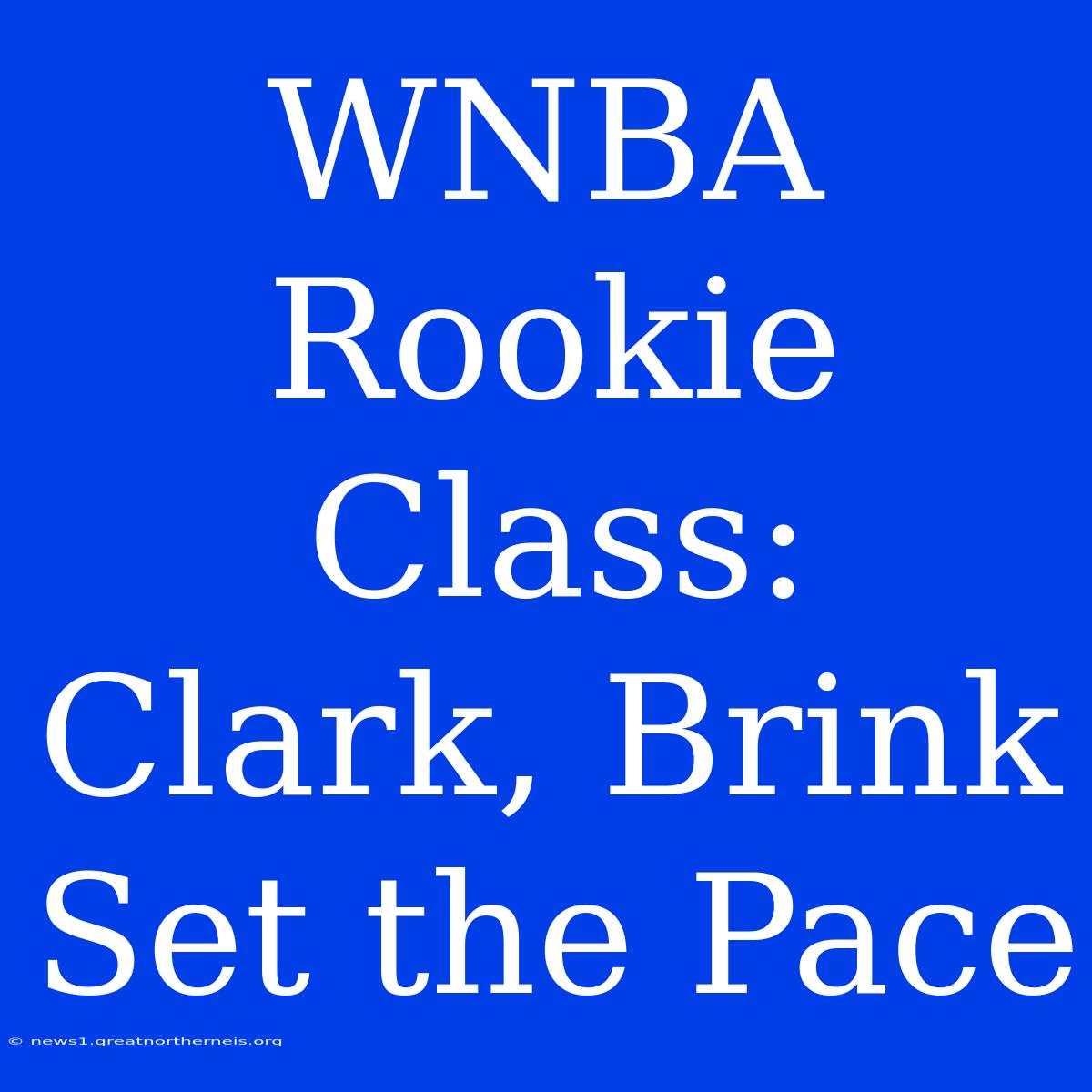 WNBA Rookie Class: Clark, Brink Set The Pace