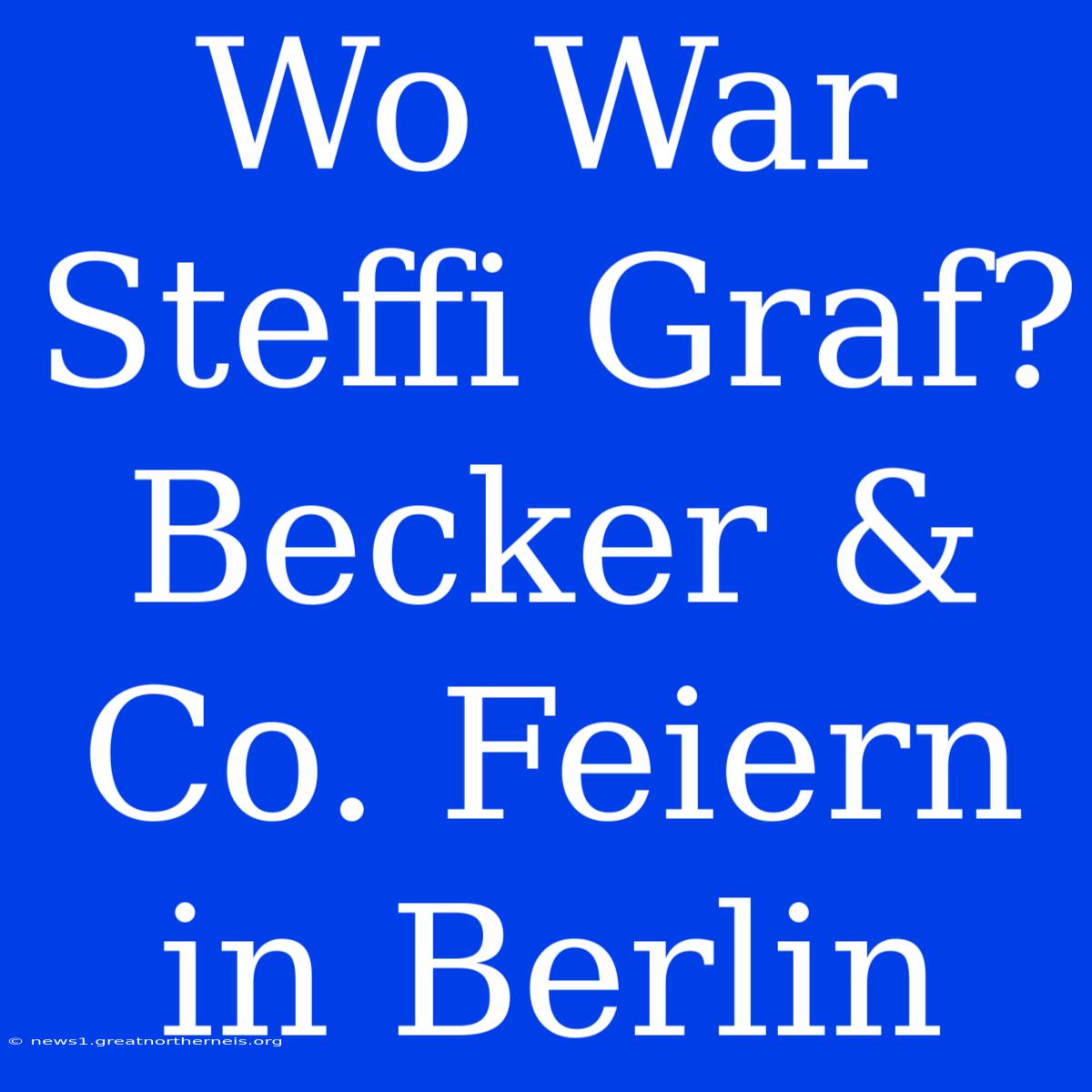 Wo War Steffi Graf? Becker & Co. Feiern In Berlin