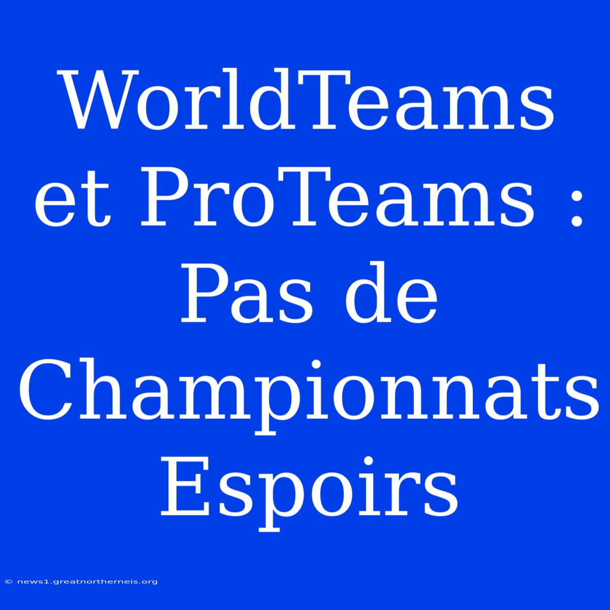 WorldTeams Et ProTeams : Pas De Championnats Espoirs