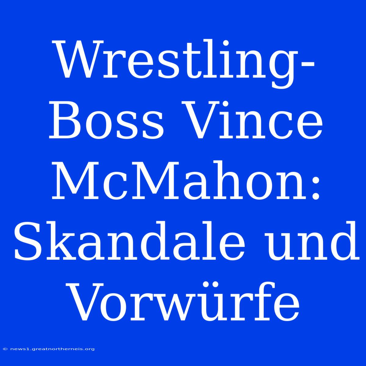 Wrestling-Boss Vince McMahon: Skandale Und Vorwürfe