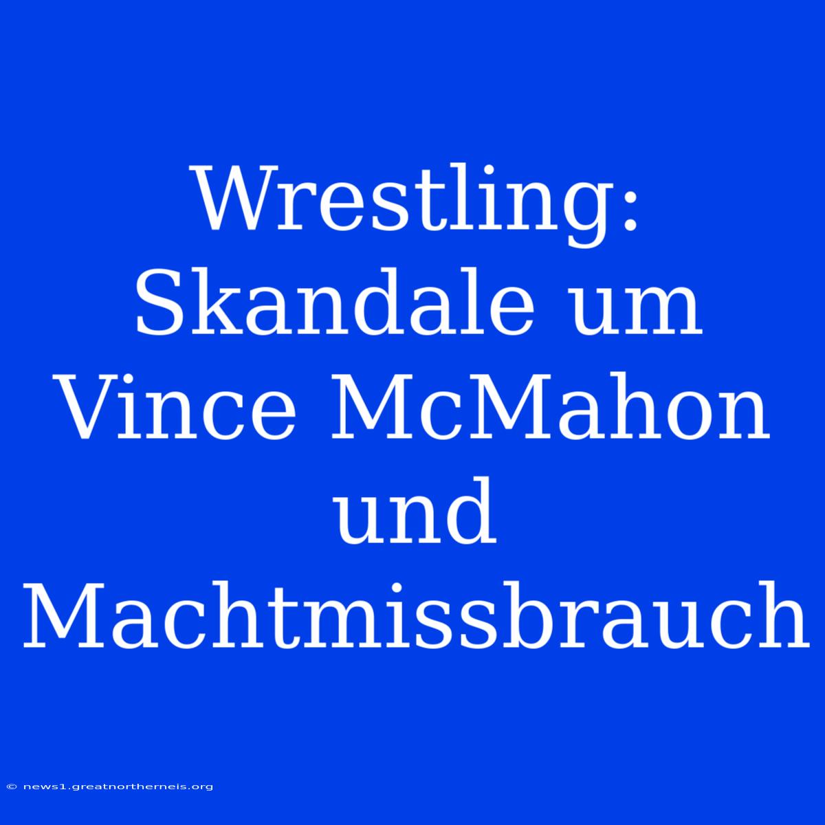 Wrestling: Skandale Um Vince McMahon Und Machtmissbrauch