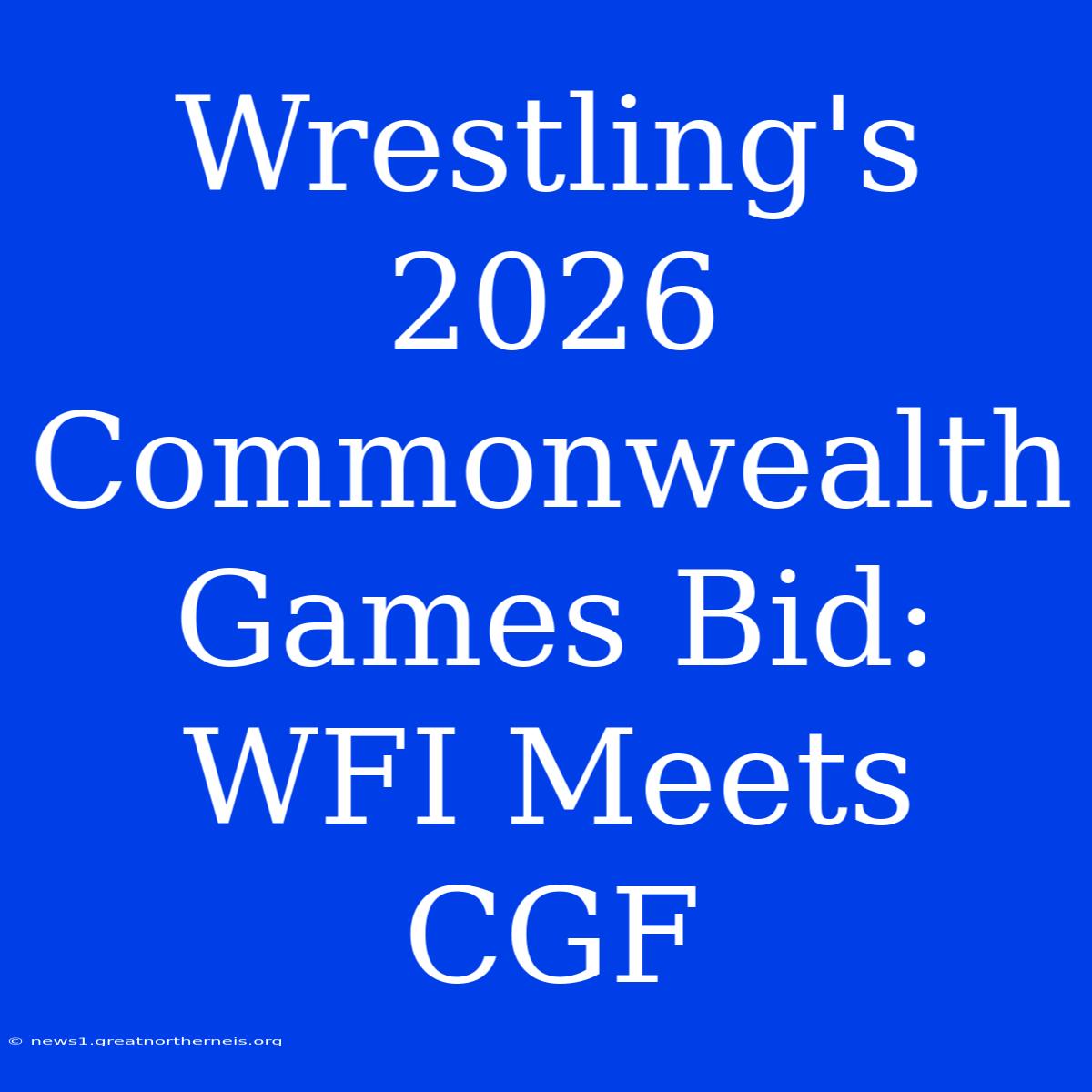 Wrestling's 2026 Commonwealth Games Bid: WFI Meets CGF