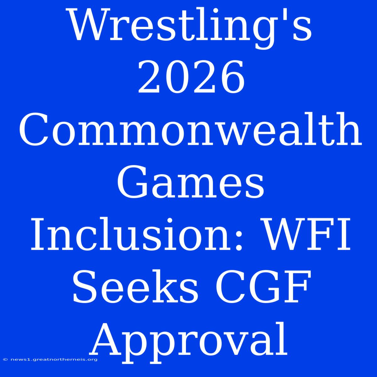 Wrestling's 2026 Commonwealth Games Inclusion: WFI Seeks CGF Approval