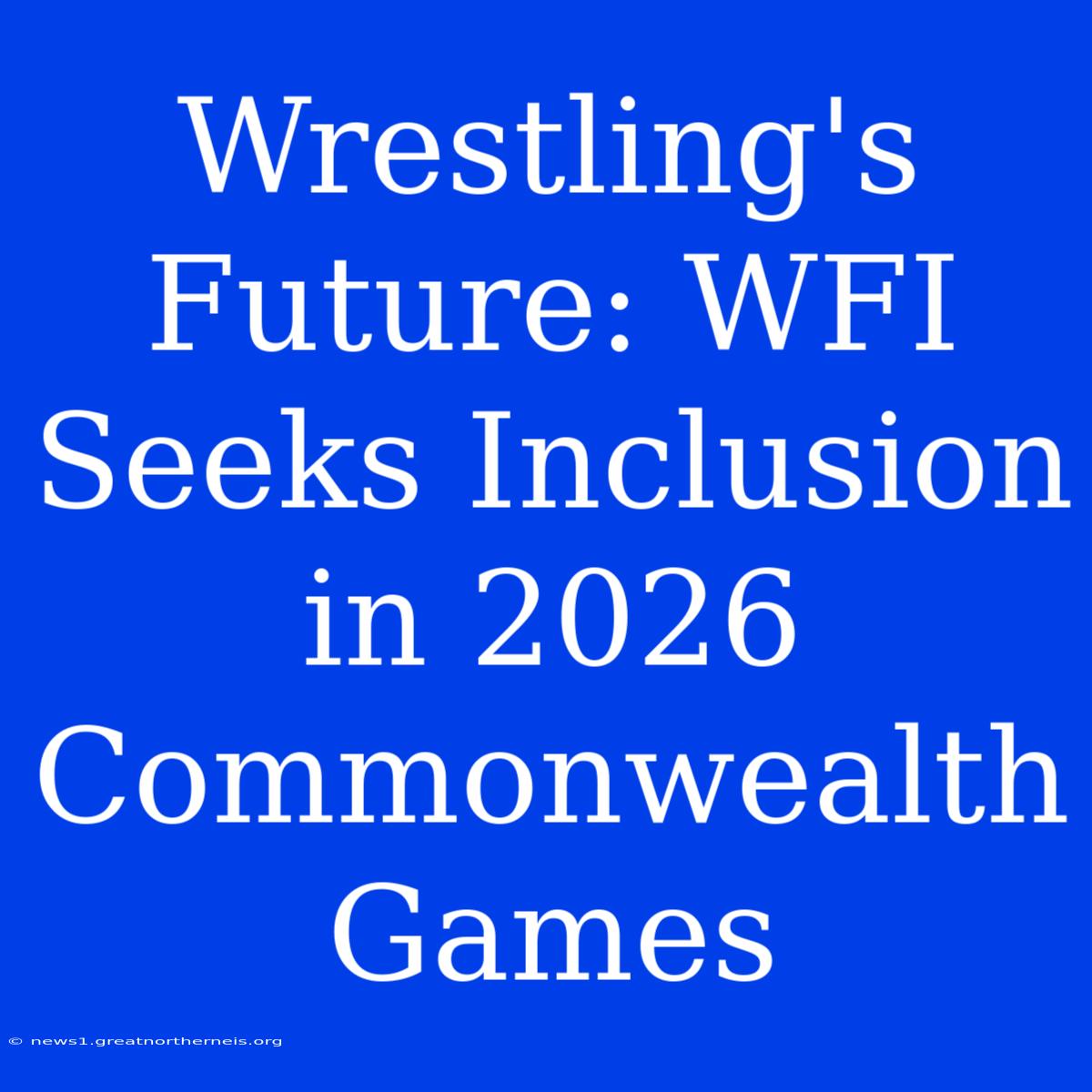 Wrestling's Future: WFI Seeks Inclusion In 2026 Commonwealth Games