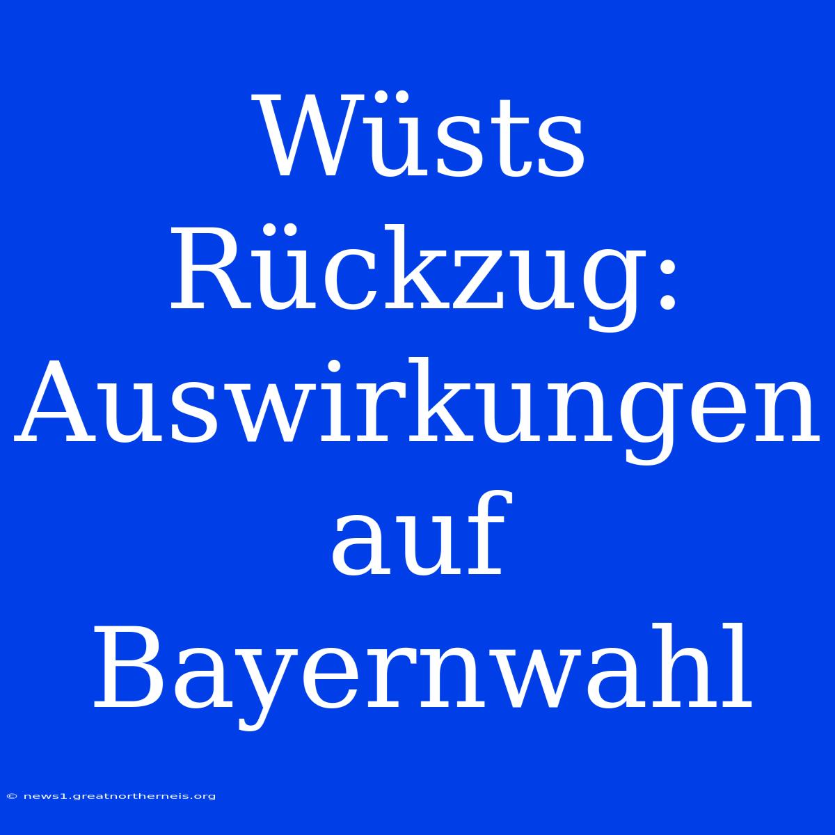 Wüsts Rückzug: Auswirkungen Auf Bayernwahl