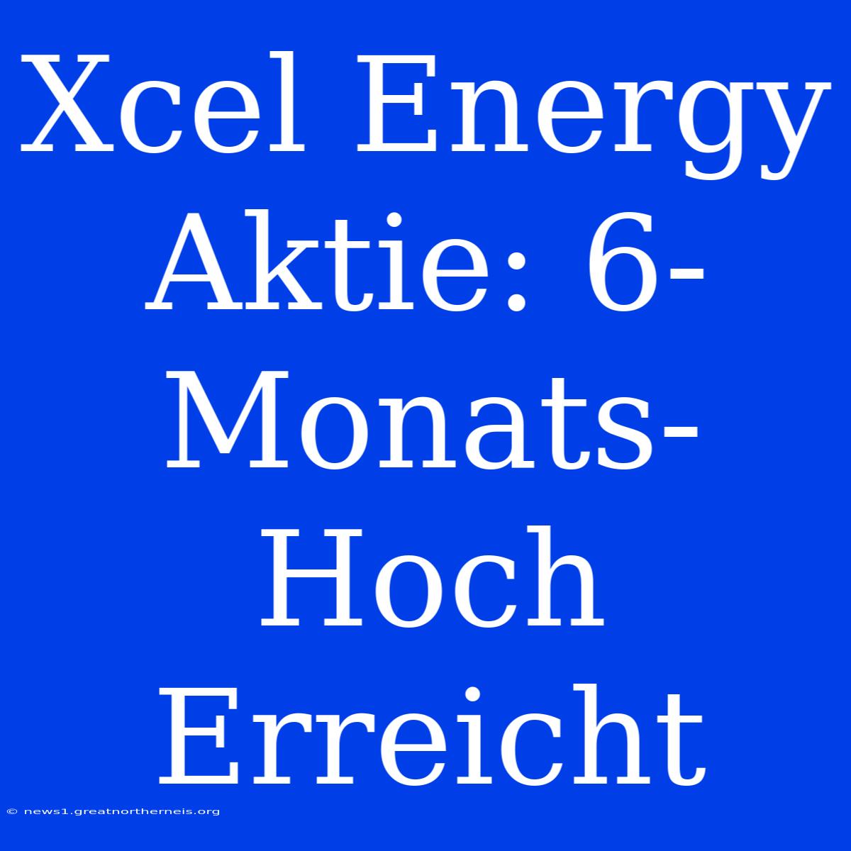 Xcel Energy Aktie: 6-Monats-Hoch Erreicht