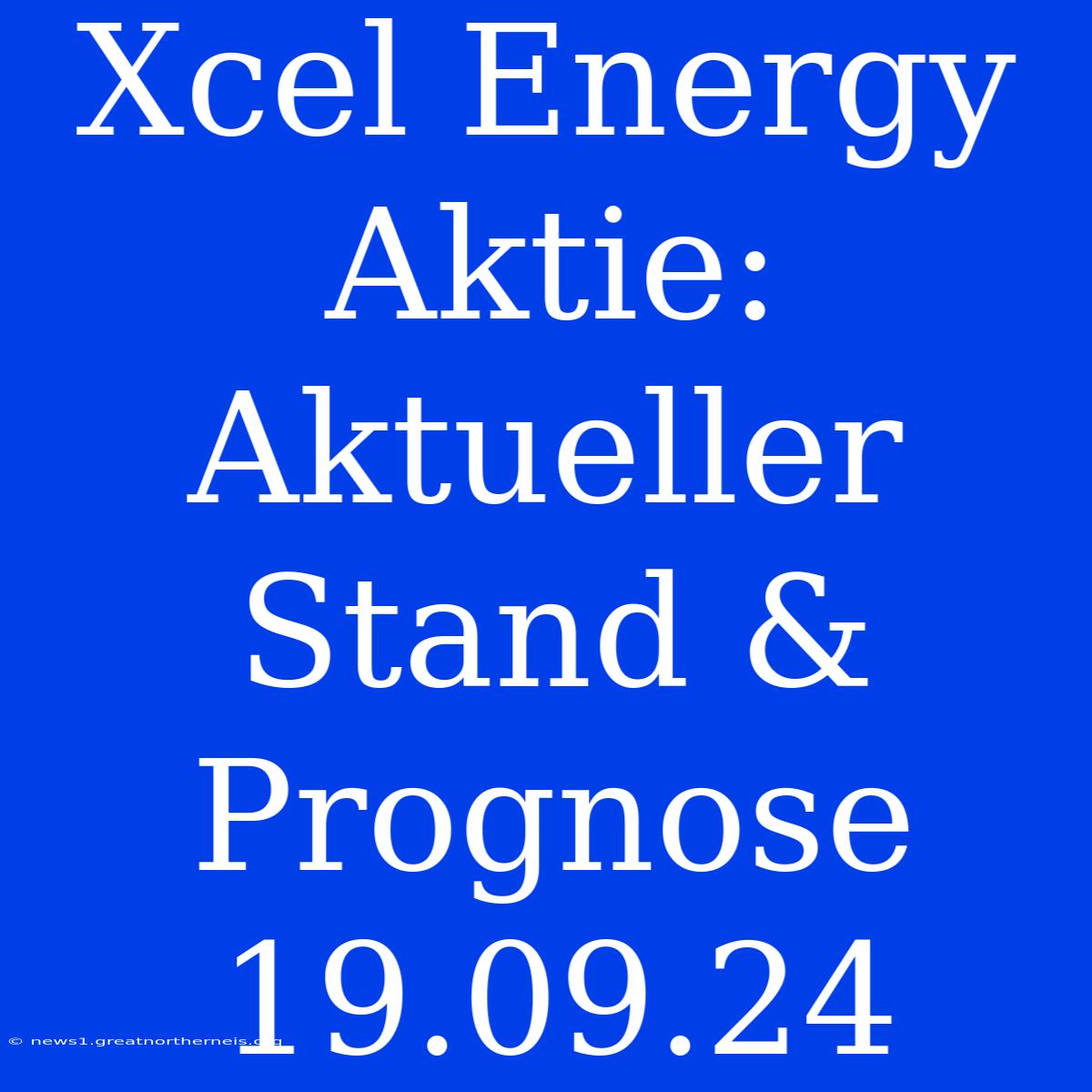 Xcel Energy Aktie: Aktueller Stand & Prognose 19.09.24