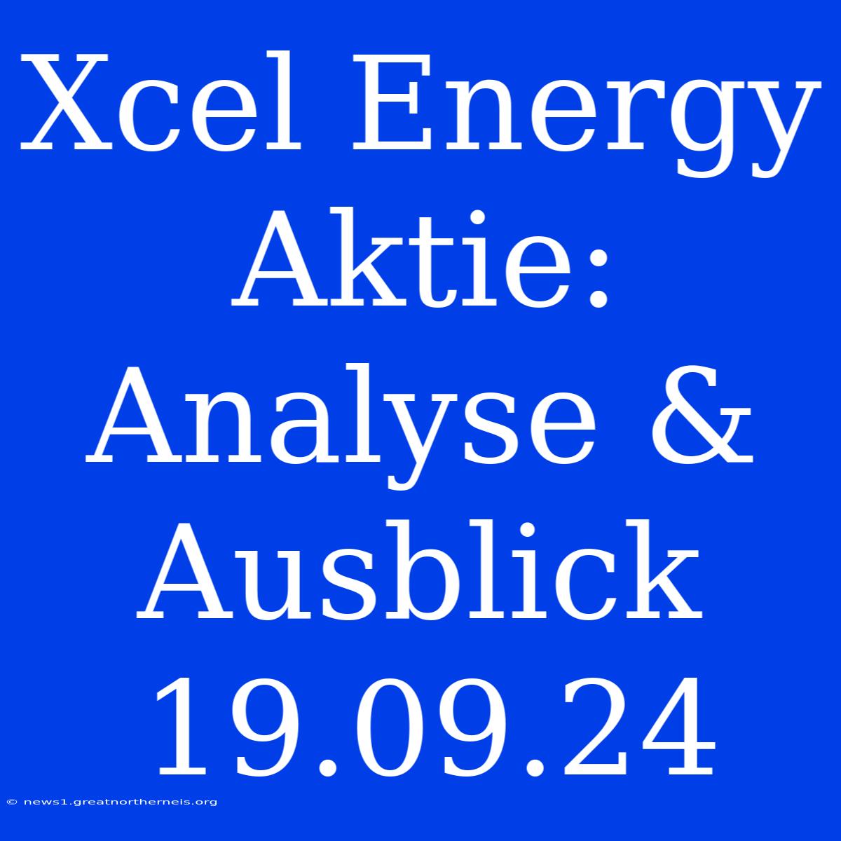 Xcel Energy Aktie: Analyse & Ausblick 19.09.24