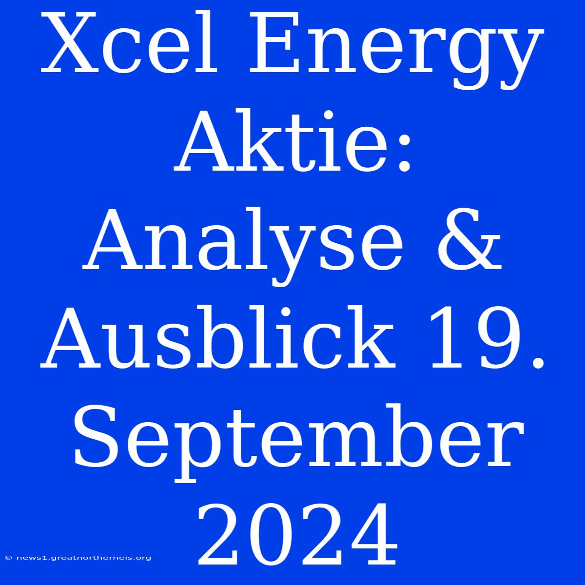 Xcel Energy Aktie: Analyse & Ausblick 19. September 2024