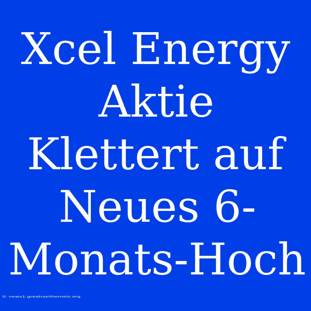 Xcel Energy Aktie Klettert Auf Neues 6-Monats-Hoch