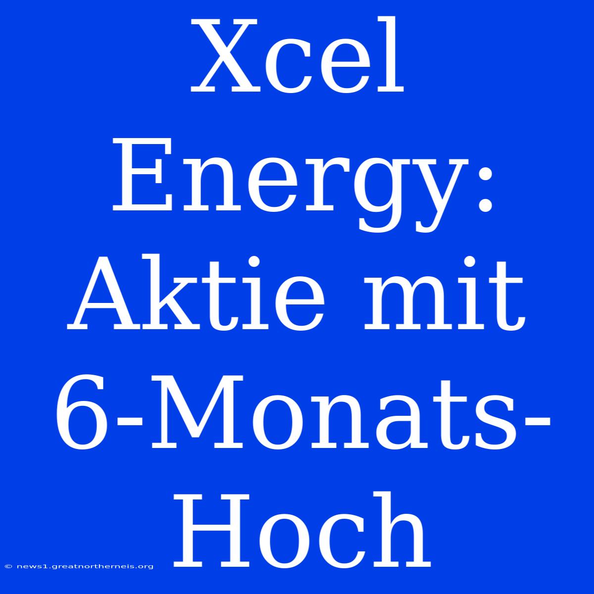 Xcel Energy: Aktie Mit 6-Monats-Hoch