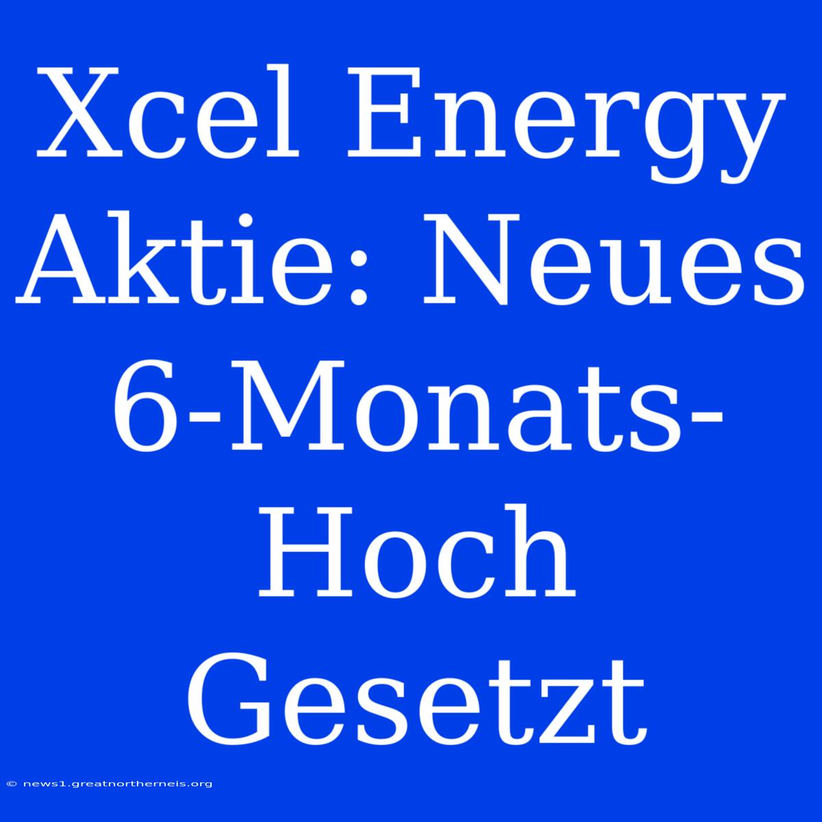 Xcel Energy Aktie: Neues 6-Monats-Hoch Gesetzt