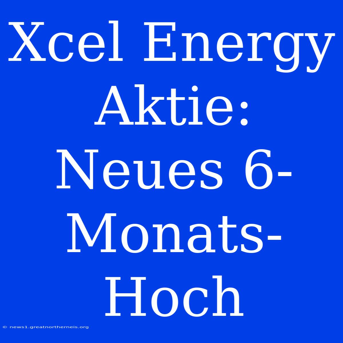 Xcel Energy Aktie: Neues 6-Monats-Hoch